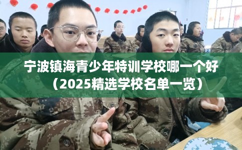 宁波镇海青少年特训学校哪一个好（2025精选学校名单一览）