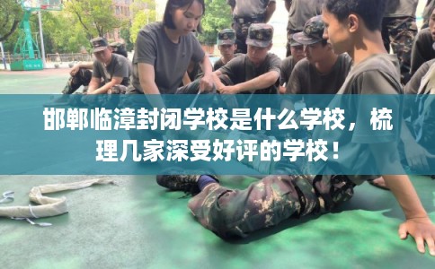 邯郸临漳封闭学校是什么学校，梳理几家深受好评的学校！