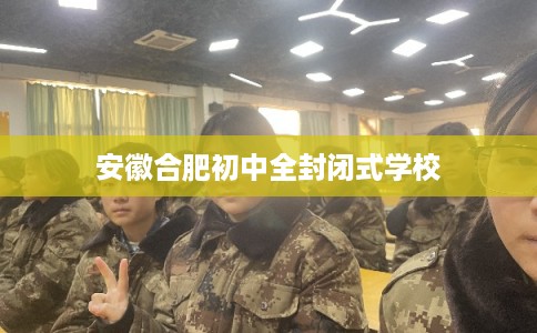 安徽合肥初中全封闭式学校