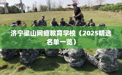 济宁梁山网瘾教育学校（2025精选名单一览）
