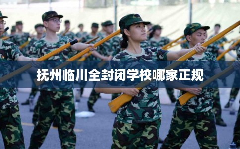 抚州临川全封闭学校哪家正规