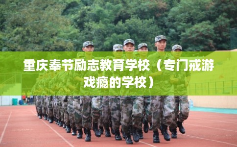 重庆奉节励志教育学校（专门戒游戏瘾的学校）