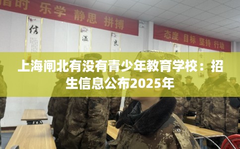 上海闸北有没有青少年教育学校：招生信息公布2025年