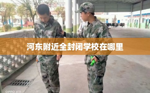 河东附近全封闭学校在哪里
