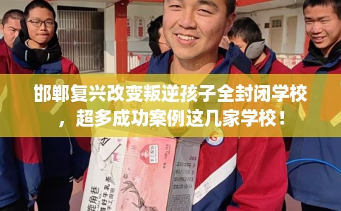 邯郸复兴改变叛逆孩子全封闭学校,超多成功案例这几家学校! 邯郸复兴改变叛逆孩子全封闭学校,超多成功案例这几家学校!
