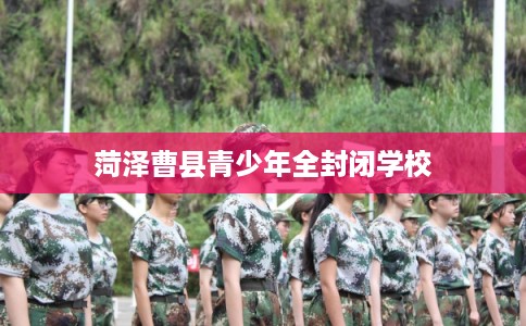 菏泽曹县青少年全封闭学校
