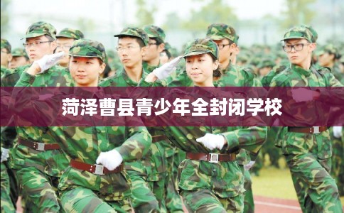 菏泽曹县青少年全封闭学校