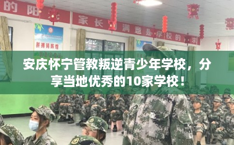 安庆怀宁管教叛逆青少年学校，分享当地优秀的10家学校！