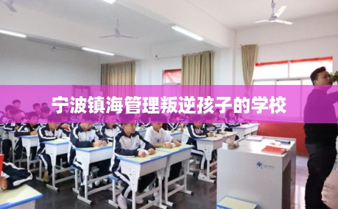 宁波镇海管理叛逆孩子的学校