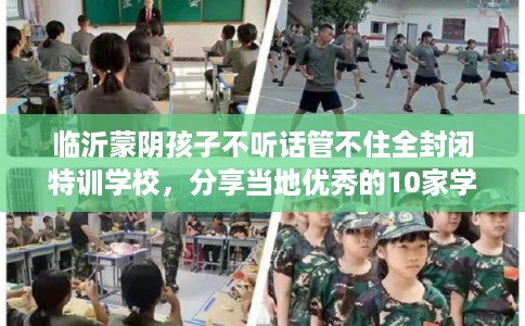 临沂蒙阴孩子不听话管不住全封闭特训学校，分享当地优秀的10家学校！