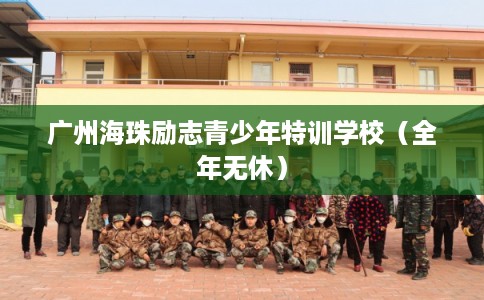 广州海珠励志青少年特训学校（全年无休）
