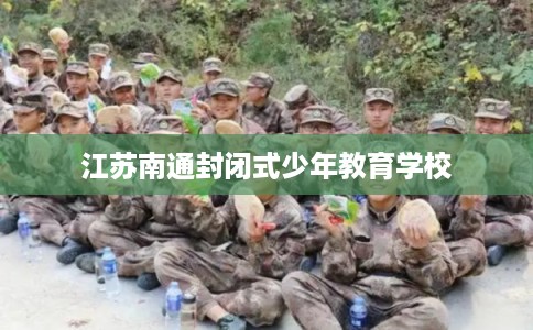 江苏南通封闭式少年教育学校