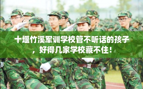 十堰竹溪军训学校管不听话的孩子，好得几家学校藏不住！