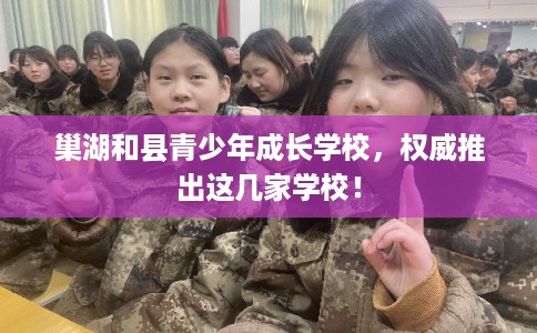 巢湖和县青少年成长学校，权威推出这几家学校！