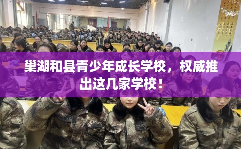 巢湖和县青少年成长学校，权威推出这几家学校！