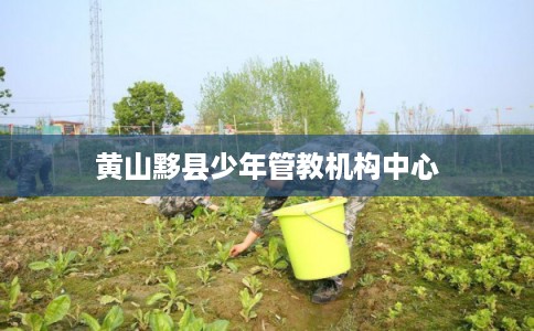 黄山黟县少年管教机构中心
