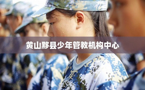 黄山黟县少年管教机构中心
