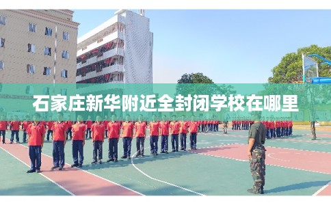 石家庄新华附近全封闭学校在哪里