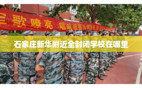 石家庄新华附近全封闭学校在哪里