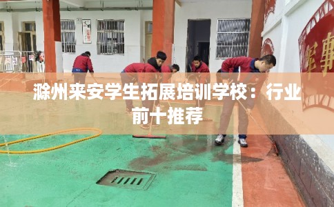滁州来安学生拓展培训学校：行业前十推荐