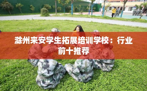 滁州来安学生拓展培训学校：行业前十推荐