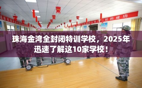 珠海金湾全封闭特训学校，2025年迅速了解这10家学校！