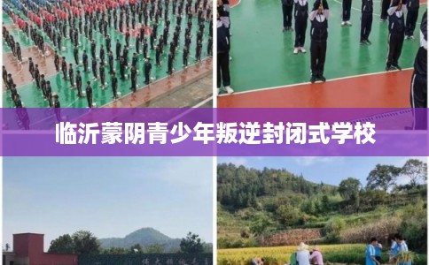 临沂蒙阴青少年叛逆封闭式学校