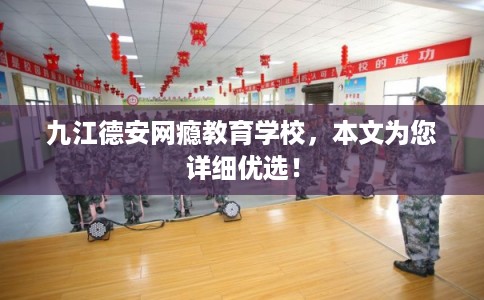 九江德安网瘾教育学校，本文为您详细优选！