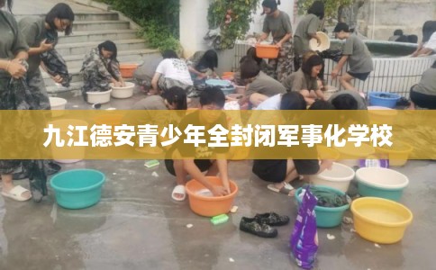 九江德安青少年全封闭军事化学校