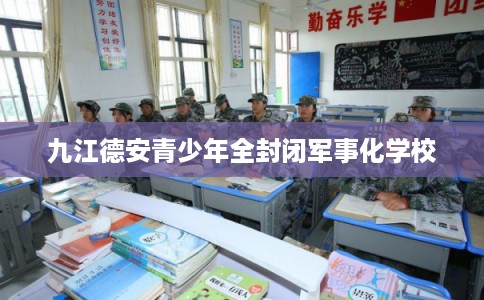 九江德安青少年全封闭军事化学校
