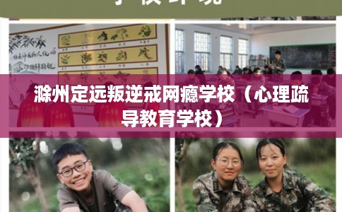 滁州定远叛逆戒网瘾学校（心理疏导教育学校）