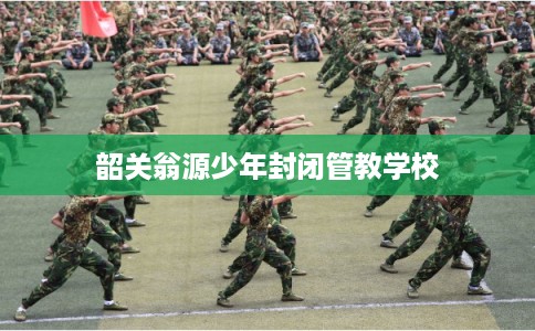 韶关翁源少年封闭管教学校