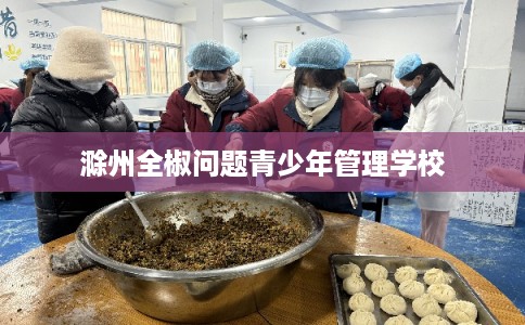 滁州全椒问题青少年管理学校