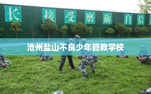 沧州盐山不良少年管教学校 沧州盐山不良少年管教学校