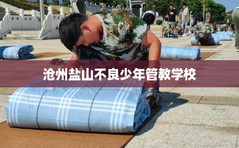 沧州盐山不良少年管教学校