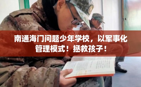 南通海门问题少年学校，以军事化管理模式！拯救孩子！