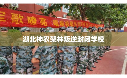 湖北神农架林叛逆封闭学校