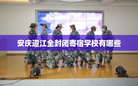 安庆迎江全封闭寄宿学校有哪些