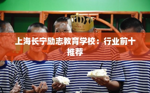 上海长宁励志教育学校：行业前十推荐