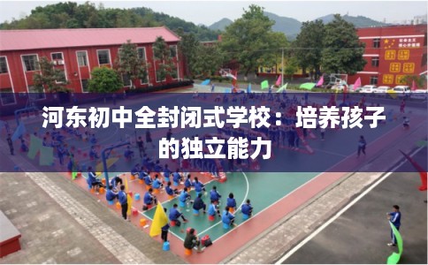 河东初中全封闭式学校：培养孩子的独立能力