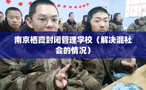南京栖霞封闭管理学校（解决混社会的情况）