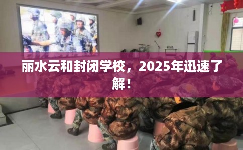 丽水云和封闭学校，2025年迅速了解！
