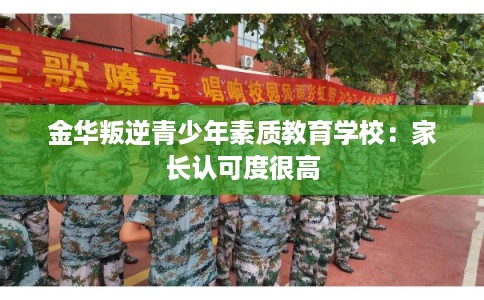 金华叛逆青少年素质教育学校：家长认可度很高