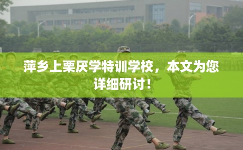 萍乡上栗厌学特训学校，本文为您详细研讨！