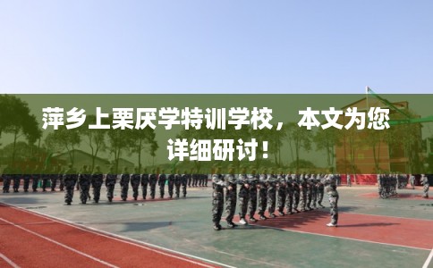萍乡上栗厌学特训学校，本文为您详细研讨！