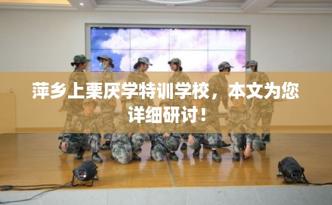 萍乡上栗厌学特训学校，本文为您详细研讨！