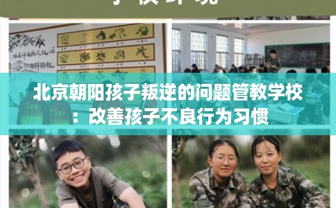 北京朝阳孩子叛逆的问题管教学校:改善孩子不良行为习惯 北京朝阳孩子叛逆的问题管教学校:改善孩子不良行为习惯