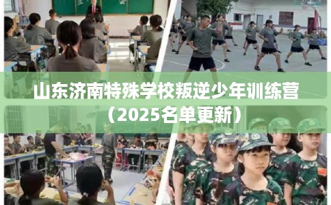 山东济南特殊学校叛逆少年训练营（2025名单更新）