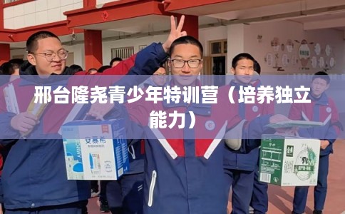 邢台隆尧青少年特训营（培养独立能力）