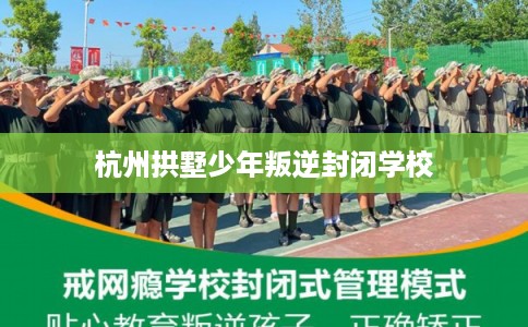 杭州拱墅少年叛逆封闭学校